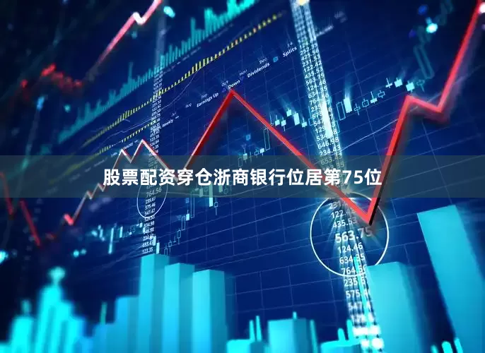 股票配资穿仓浙商银行位居第75位