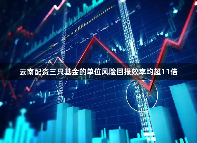 云南配资三只基金的单位风险回报效率均超11倍