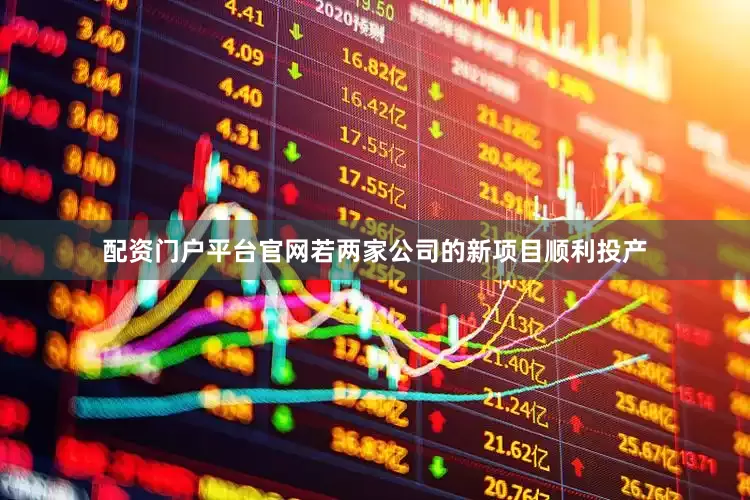 配资门户平台官网若两家公司的新项目顺利投产