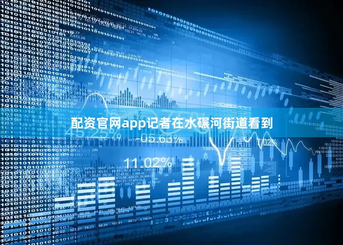 配资官网app记者在水碾河街道看到