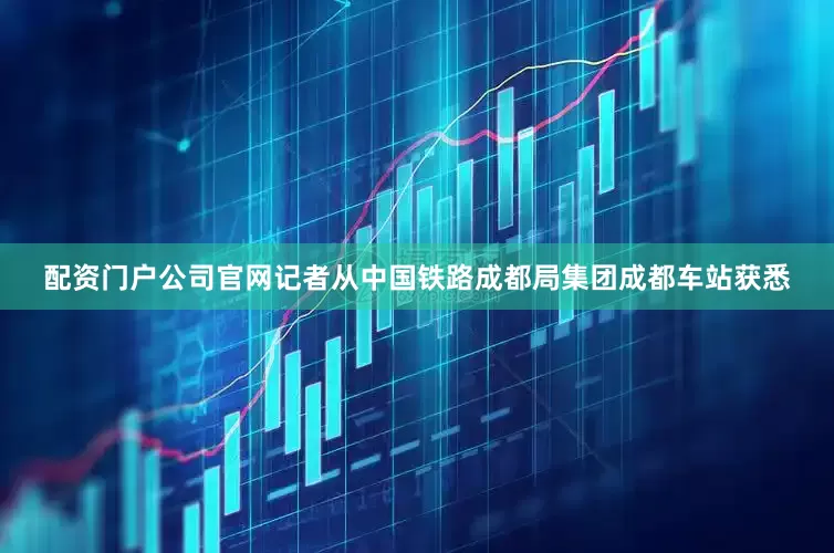 配资门户公司官网记者从中国铁路成都局集团成都车站获悉