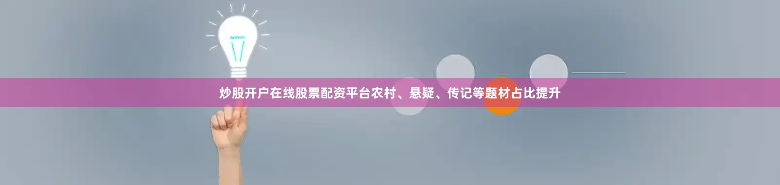 炒股开户在线股票配资平台农村、悬疑、传记等题材占比提升