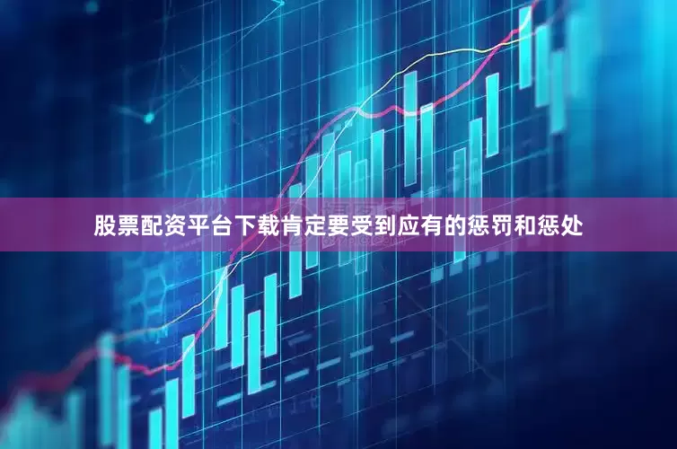 股票配资平台下载肯定要受到应有的惩罚和惩处