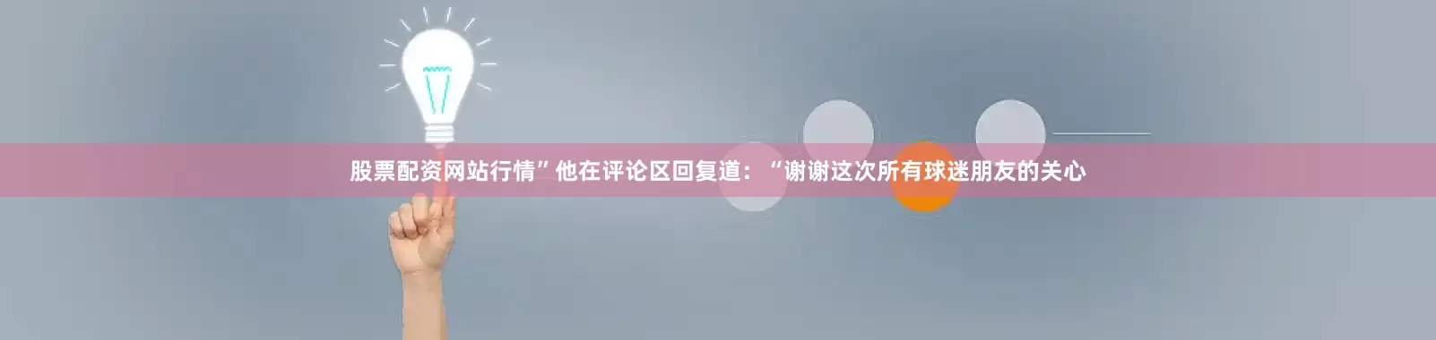 股票配资网站行情”他在评论区回复道：“谢谢这次所有球迷朋友的关心