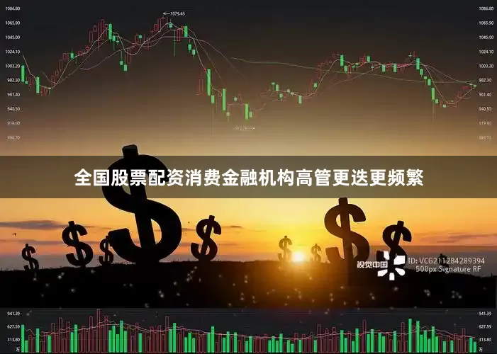 全国股票配资消费金融机构高管更迭更频繁