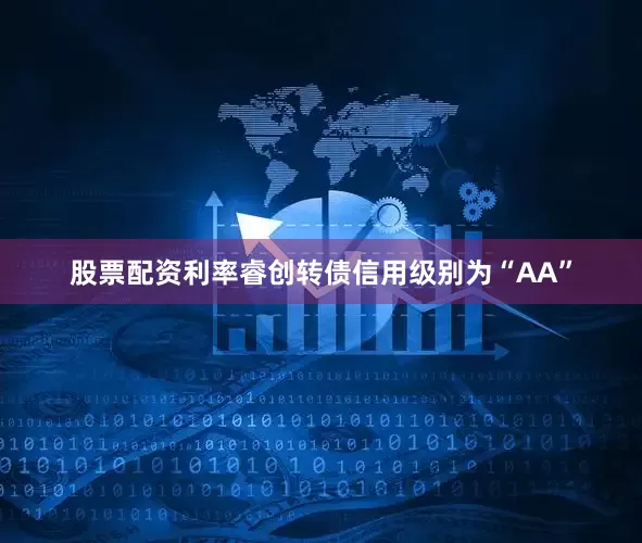 股票配资利率睿创转债信用级别为“AA”
