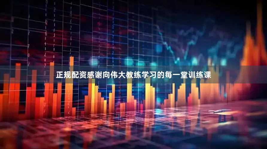 正规配资感谢向伟大教练学习的每一堂训练课