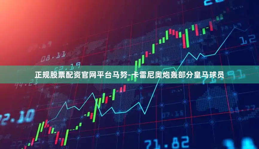 正规股票配资官网平台马努-卡雷尼奥炮轰部分皇马球员