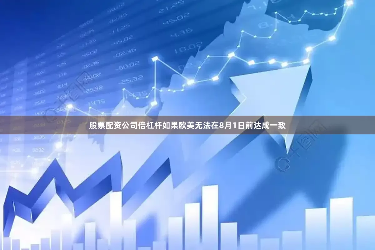 股票配资公司倍杠杆如果欧美无法在8月1日前达成一致