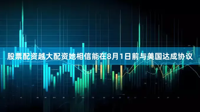 股票配资越大配资她相信能在8月1日前与美国达成协议