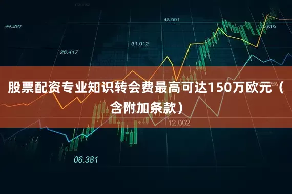 股票配资专业知识转会费最高可达150万欧元（含附加条款）