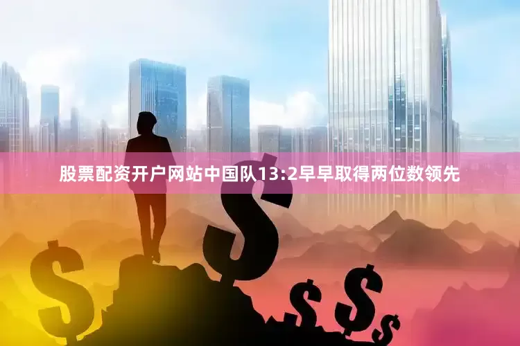 股票配资开户网站中国队13:2早早取得两位数领先