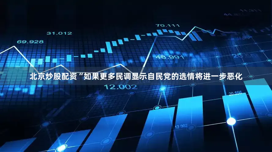 北京炒股配资“如果更多民调显示自民党的选情将进一步恶化