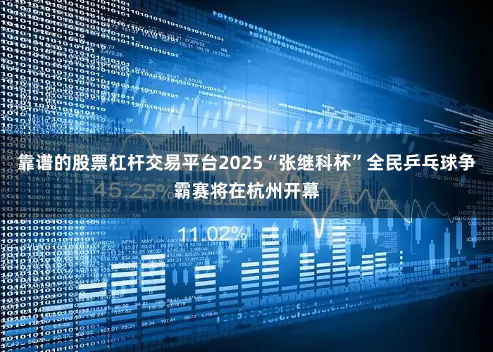 靠谱的股票杠杆交易平台2025“张继科杯”全民乒乓球争霸赛将在杭州开幕