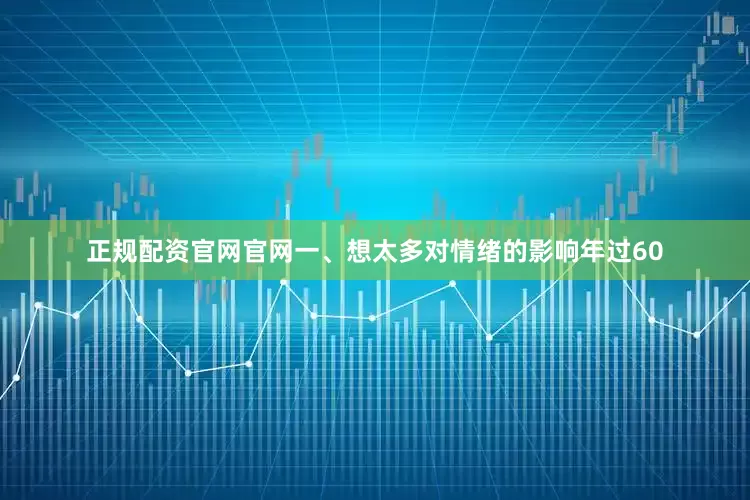 正规配资官网官网一、想太多对情绪的影响年过60