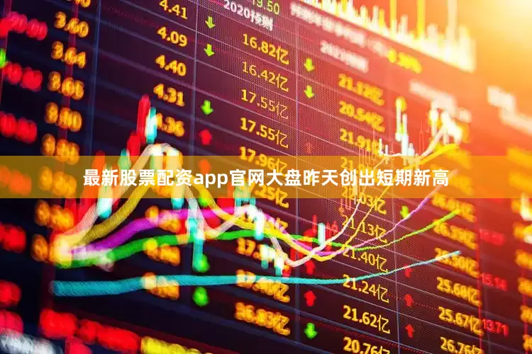 最新股票配资app官网大盘昨天创出短期新高