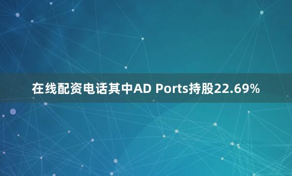 在线配资电话其中AD Ports持股22.69%
