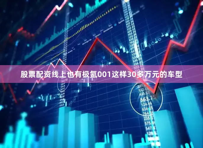 股票配资线上也有极氪001这样30多万元的车型