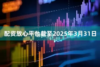 配资放心平台截至2025年3月31日