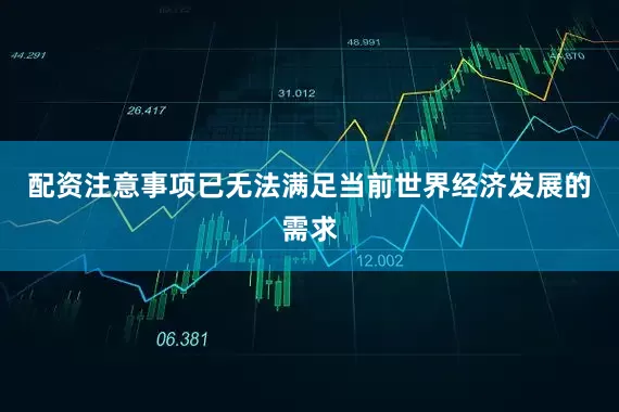 配资注意事项已无法满足当前世界经济发展的需求
