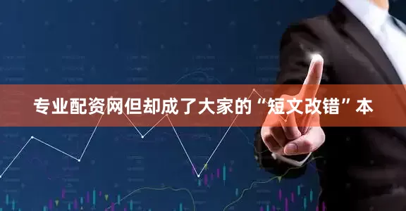 专业配资网但却成了大家的“短文改错”本