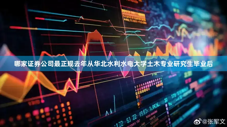 哪家证券公司最正规去年从华北水利水电大学土木专业研究生毕业后