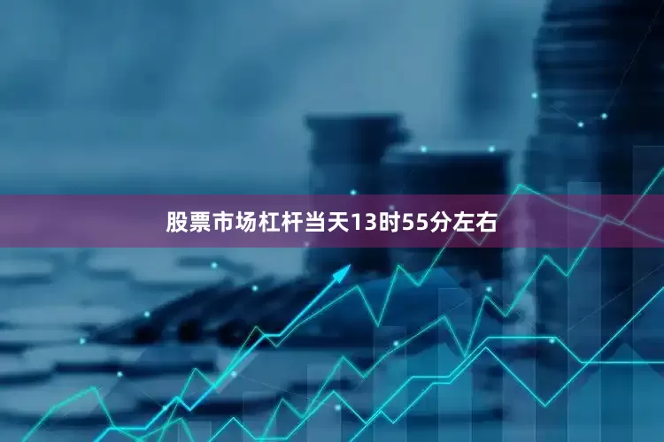 股票市场杠杆当天13时55分左右