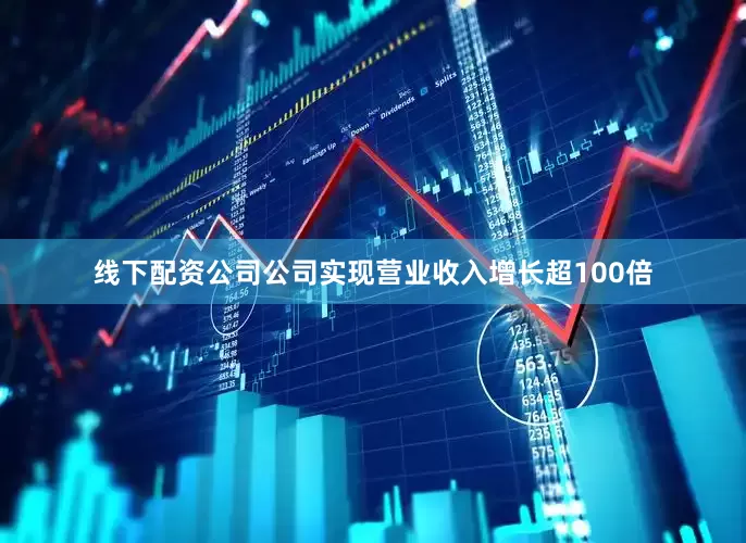 线下配资公司公司实现营业收入增长超100倍