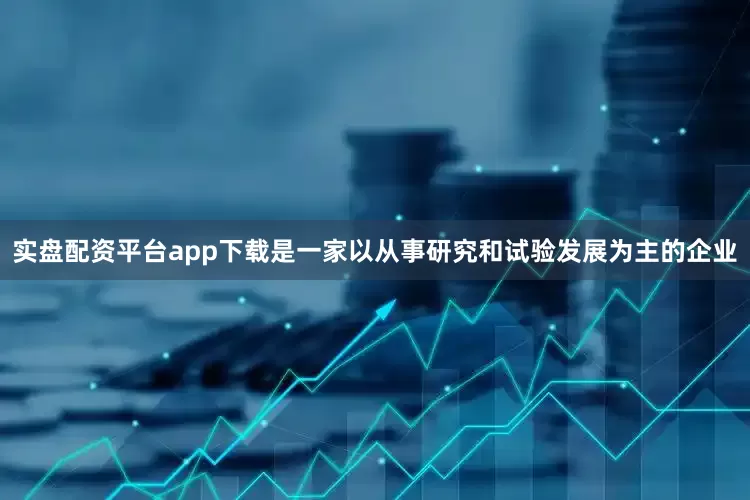 实盘配资平台app下载是一家以从事研究和试验发展为主的企业