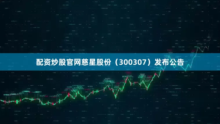 配资炒股官网慈星股份（300307）发布公告