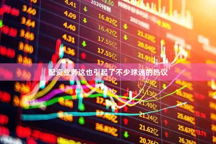 配资业务这也引起了不少球迷的热议
