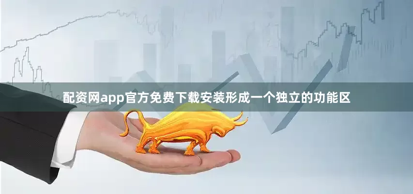 配资网app官方免费下载安装形成一个独立的功能区
