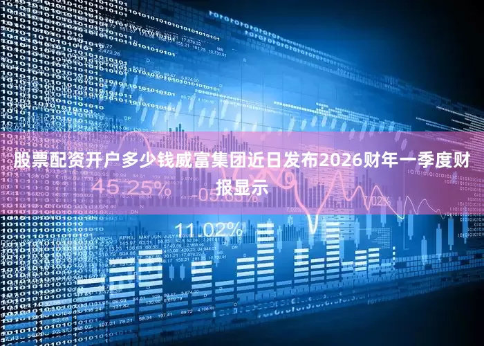 股票配资开户多少钱威富集团近日发布2026财年一季度财报显示