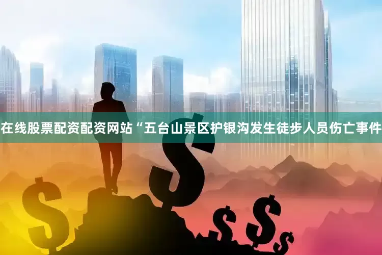 在线股票配资配资网站“五台山景区护银沟发生徒步人员伤亡事件