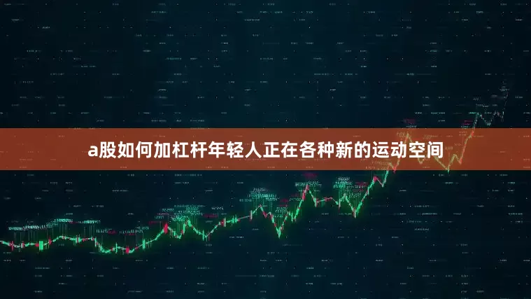 a股如何加杠杆年轻人正在各种新的运动空间