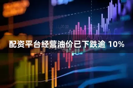 配资平台经营油价已下跌逾 10%